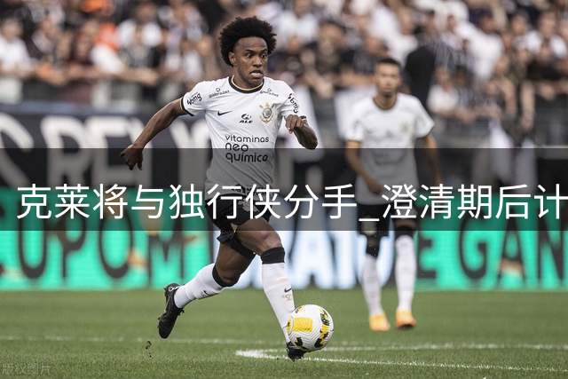 克莱将与独行侠分手 澄清期后计划加盟热火