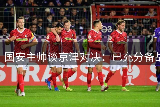 国安主帅谈京津对决：已充分备战 盼亚冠展现中国实力