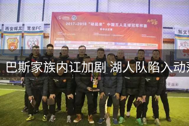 巴斯家族内讧加剧 湖人队陷入动荡漩涡