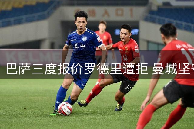 巴萨三度报价罗德里遭拒 曼城坚守8000万欧元底线