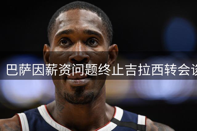 巴萨因薪资问题终止吉拉西转会谈判