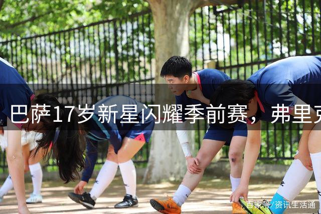 巴萨17岁新星闪耀季前赛，弗里克力捧未来之星