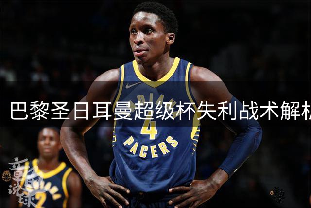 巴黎圣日耳曼超级杯失利战术解析
