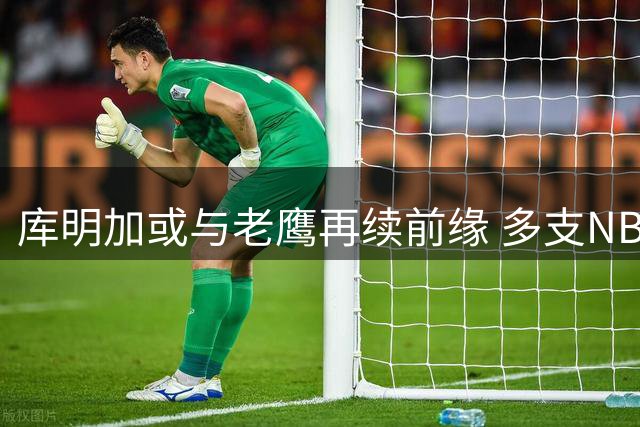 库明加或与老鹰再续前缘 多支NBA劲旅展开争夺战