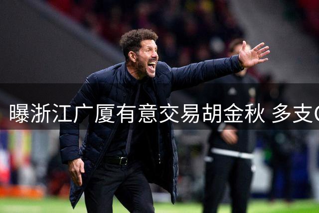 曝浙江广厦有意交易胡金秋 多支CBA劲旅展开争夺战