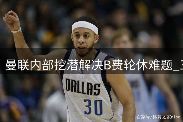 曼联内部挖潜解决B费轮休难题 三大年轻才俊将成为关键拼图