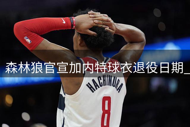 森林狼官宣加内特球衣退役日期 传奇21号将永驻标靶中心