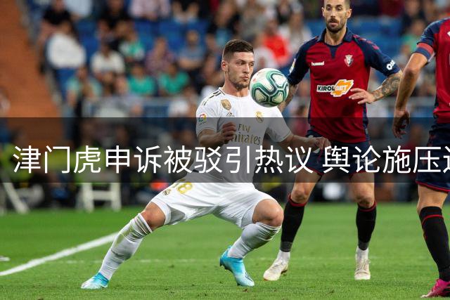 津门虎申诉被驳引热议 舆论施压边界成焦点