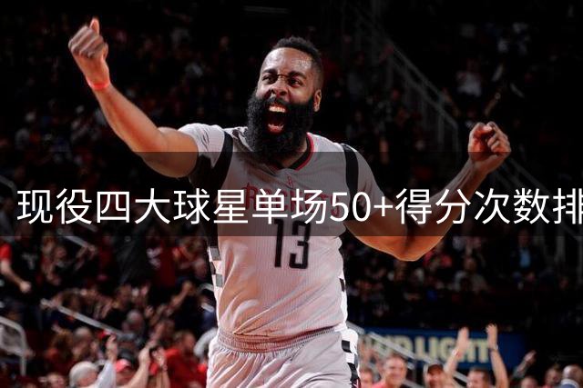 现役四大球星单场50+得分次数排行榜