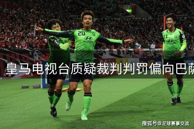 皇马电视台质疑裁判判罚偏向巴萨