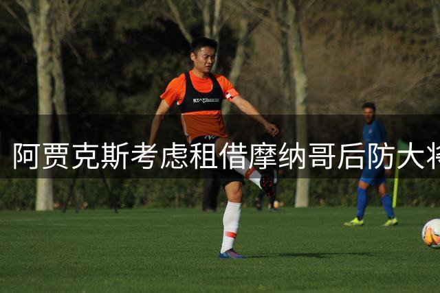 阿贾克斯考虑租借摩纳哥后防大将科雷尔