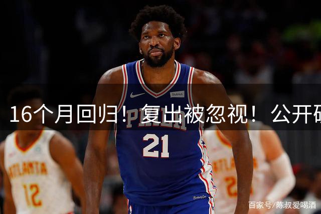 16个月回归！复出被忽视！公开破防！黑马要来了？