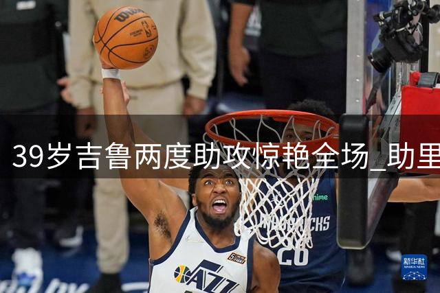 39岁吉鲁两度助攻惊艳全场 助里尔险胜巴黎