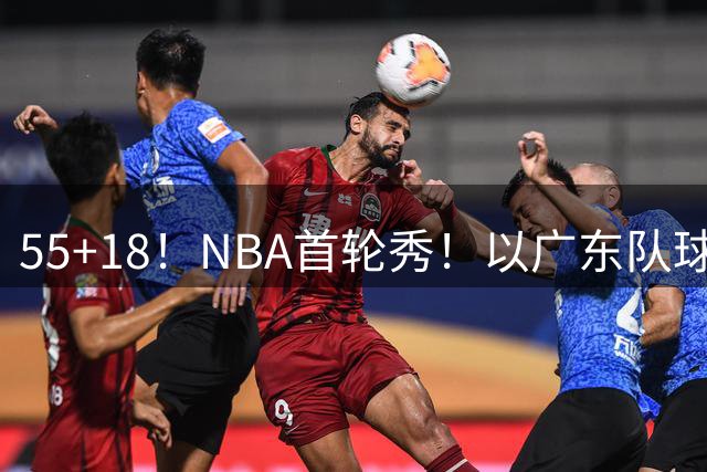 55+18！NBA首轮秀！以广东队球员身份退役