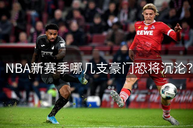 NBA新赛季哪几支豪门恐将沉沦？